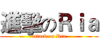 進擊のＲｉａ (attack on Ria)