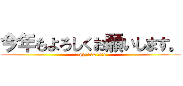 今年もよろしくお願いします。 (ｈappy ｎew ｙear)