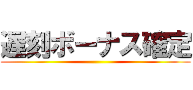 遅刻ボーナス確定 ()