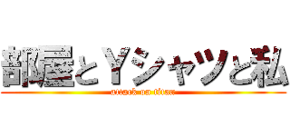部屋とＹシャツと私 (attack on titan)