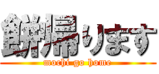 餅帰ります (mochi go home)