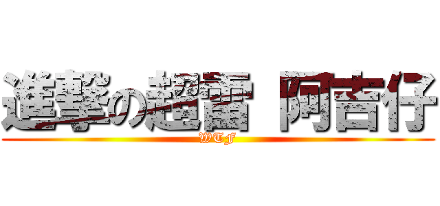 進撃の超雷 阿吉仔 (WTF)