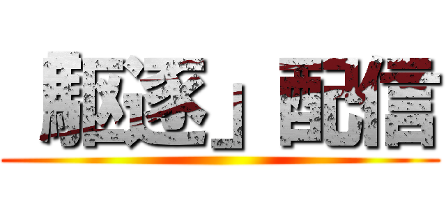 「駆逐」配信 ()