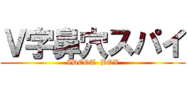 Ｖ字鼻穴スパイ (IDEOT  BOX)