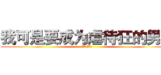 我可是要成为虐待狂的男人 (萌生此等惬意)