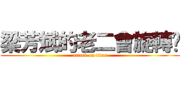 梁芳斌的老二會旋轉ㄏ (attack on titan)