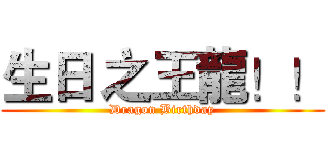 生日 之王龍！！ (Dragon Birthday)