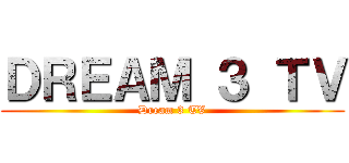 ＤＲＥＡＭ ３ ＴＶ (Dream 3 TV)