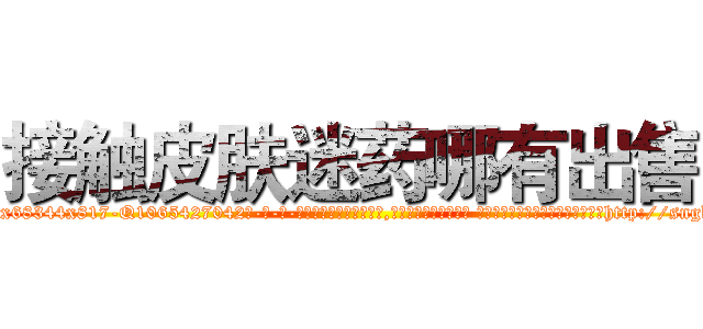 接触皮肤迷药哪有出售 (接触皮肤迷药哪有出售【电-话151x68344x817-Q1065427042元-吉-药-业】我们做的是长期生意,靠的是老客户长期支持 接触皮肤迷药哪有出售在发表了一篇http://sngk.net/BPYbwo

参考消息网我们做的是长期生意,靠的是老客户长期支持也许我们早该意识到，就连鲍勃·霍斯金斯（金球奖戏剧类电影男主角 
)