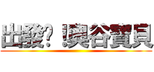 出發吧！奧谷寶貝 ()