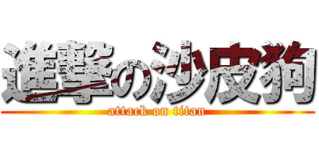 進撃の沙皮狗 (attack on titan)