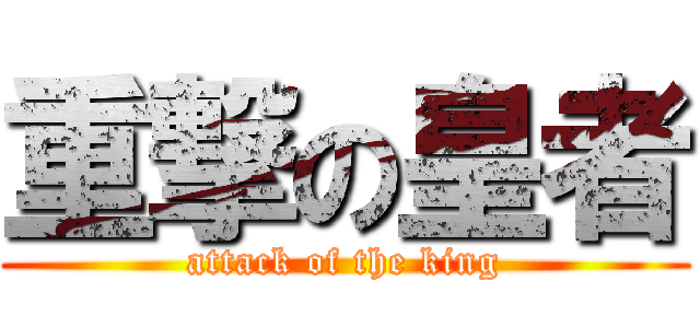 重撃の皇者 (attack of the king)
