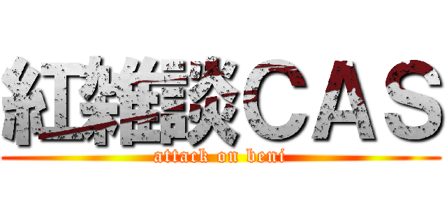 紅雑談ＣＡＳ (attack on beni)
