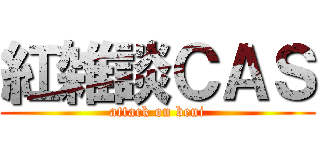 紅雑談ＣＡＳ (attack on beni)
