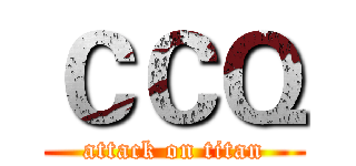 ＣＣＱ (attack on titan)