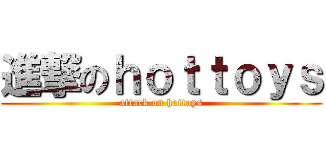 進撃のｈｏｔｔｏｙｓ (attack on hottoys)