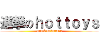 進撃のｈｏｔｔｏｙｓ (attack on hottoys)