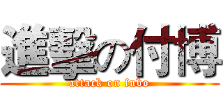 進擊の付博 (attack on fubo)