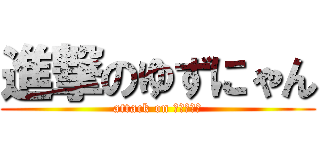 進撃のゆずにゃん (attack on ゆずにゃん)