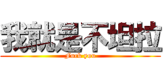 我就是不坦拉 (Fuck you)