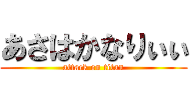 あさはかなりぃぃ (attack on titan)