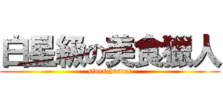 白星級の美食獵人 (stars hunter)