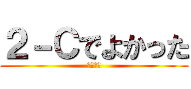 ２－Ｃでよかった (だいすき)