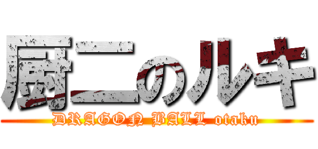 厨二のルキ (DRAGON BALL otaku)