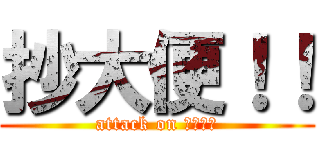 抄大便！！ (attack on 。。。。)