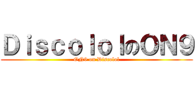 ＤｉｓｃｏｌｏｌのＯＮ９ (ON9 on Discolol)