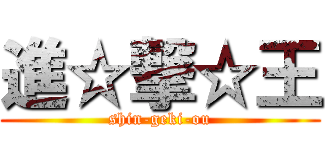 進☆撃☆王 (shin-geki-ou)