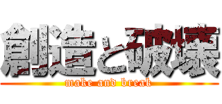 創造と破壊 (make and break)