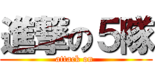 進撃の５隊 (attack on )
