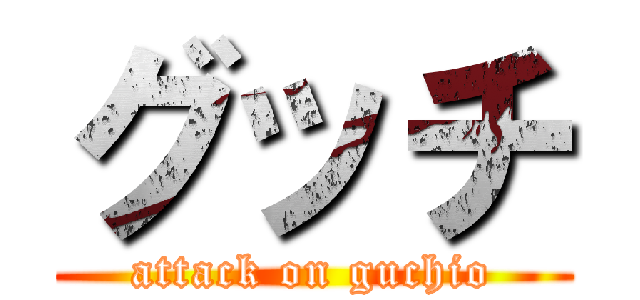 グッチ (attack on guchio)