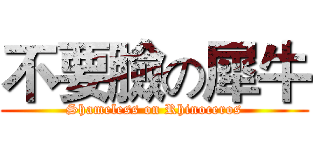 不要臉の犀牛 (Shameless on Rhinoceros)