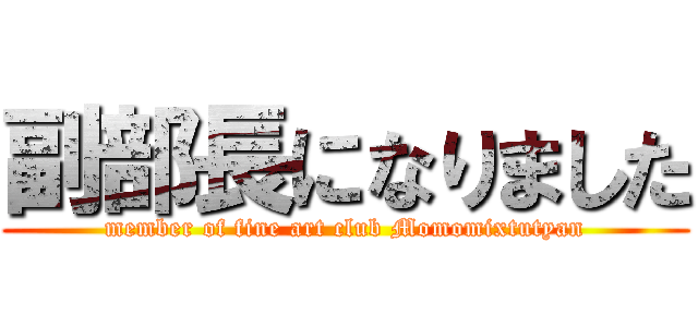 副部長になりました (member of fine art club Momomixtutyan)