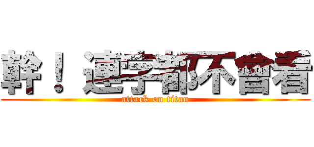 幹！ 連字都不會看 (attack on titan)