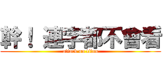 幹！ 連字都不會看 (attack on titan)