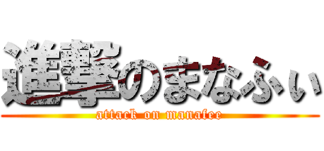 進撃のまなふぃ (attack on manafee)