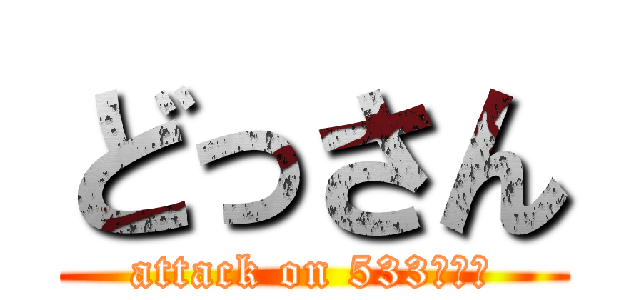 どっさん (attack on 533らんど)