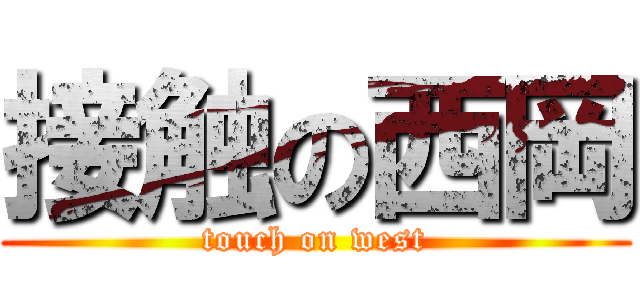 接触の西岡 (touch on west)