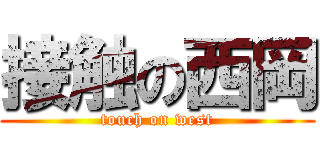 接触の西岡 (touch on west)