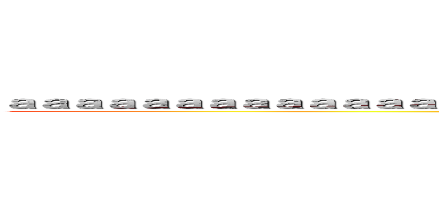 ａａａａａａａａａａａａａａａａａａａａａａａａａａａａａａａａａａａａａａａａａ (zikkyou kamisama)