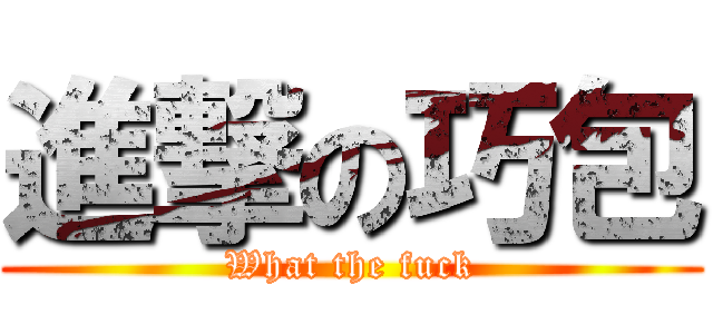 進撃の巧包 (What the fuck)