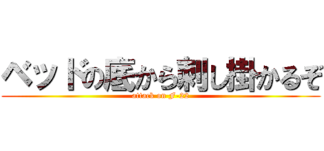 ベッドの底から刺し掛かるぞ (attack on F-22)