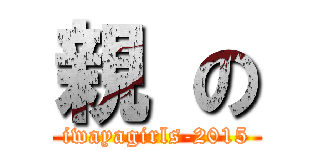 親 の (iwayagirls-2015)