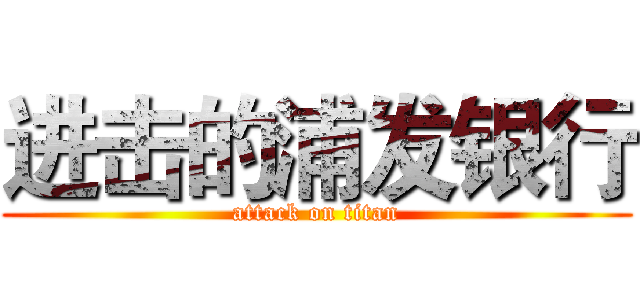 进击的浦发银行 (attack on titan)