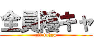 全員陰キャ (all inkya)