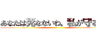 あなたは死なないわ。私が守るもの ()