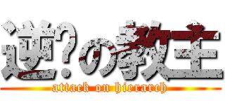 逆袭の教主 (attack on hierarch)